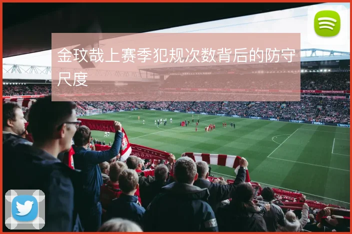 金玟哉上赛季犯规次数背后的防守尺度