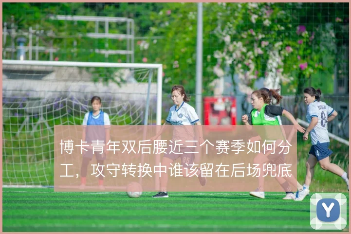 博卡青年双后腰近三个赛季如何分工，攻守转换中谁该留在后场兜底