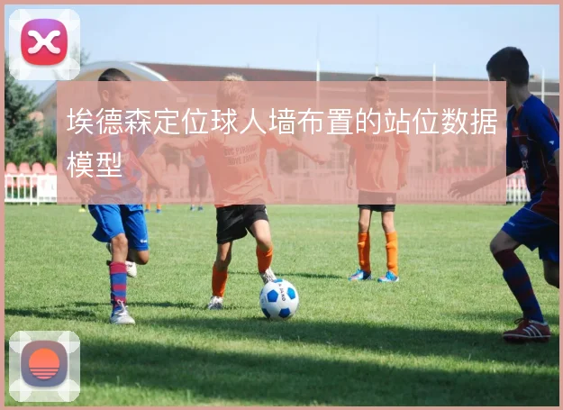 埃德森定位球人墙布置的站位数据模型