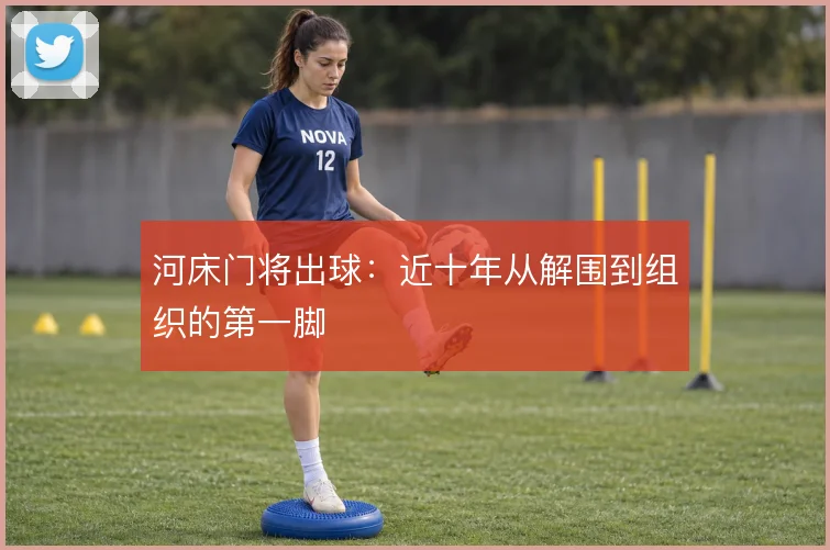 河床门将出球:近十年从解围到组织的第一脚