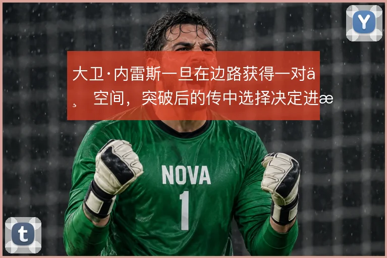 大卫·内雷斯一旦在边路获得一对一空间,突破后的传中选择决定进攻质量