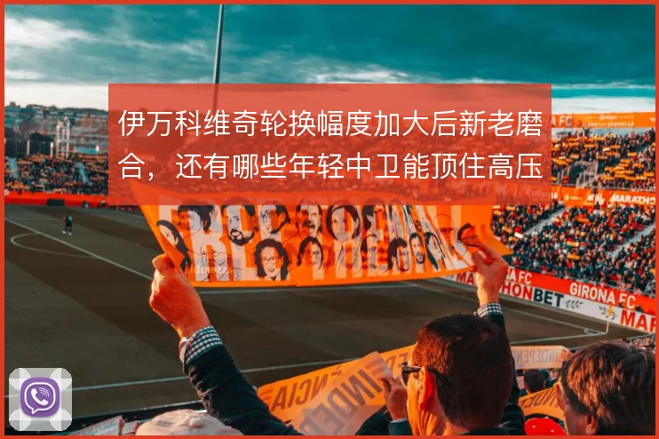 伊万科维奇轮换幅度加大后新老磨合,还有哪些年轻中卫能顶住高压比赛