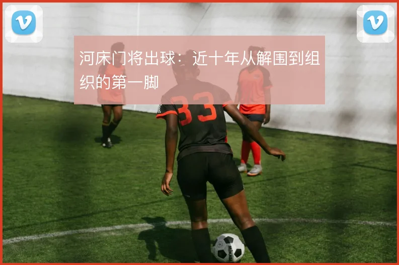 河床门将出球：近十年从解围到组织的第一脚