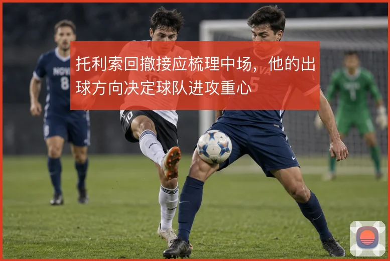 托利索回撤接应梳理中场，他的出球方向决定球队进攻重心