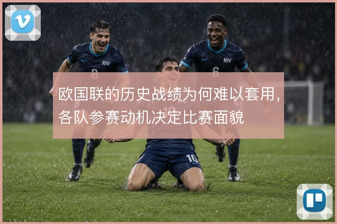 欧国联的历史战绩为何难以套用,各队参赛动机决定比赛面貌