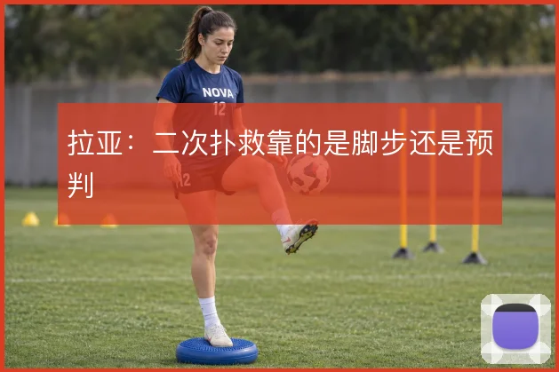 拉亚：二次扑救靠的是脚步还是预判