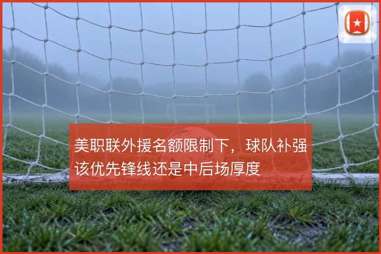 美职联外援名额限制下,球队补强该优先锋线还是中后场厚度