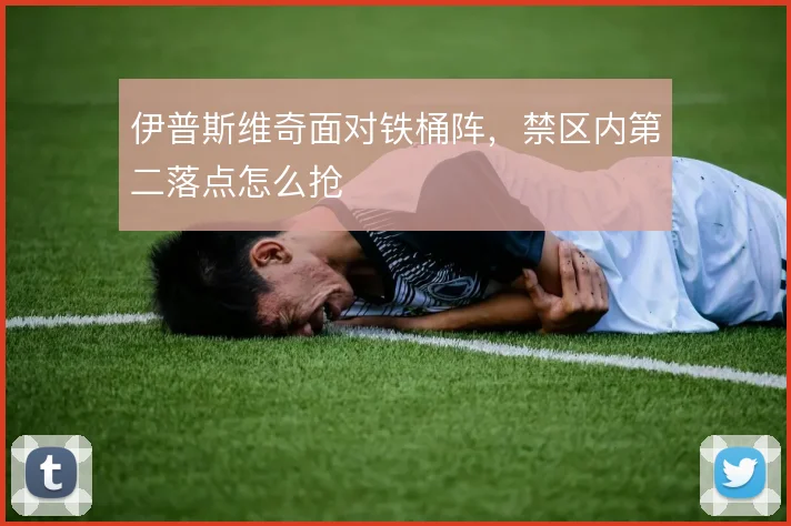 伊普斯维奇面对铁桶阵,禁区内第二落点怎么抢