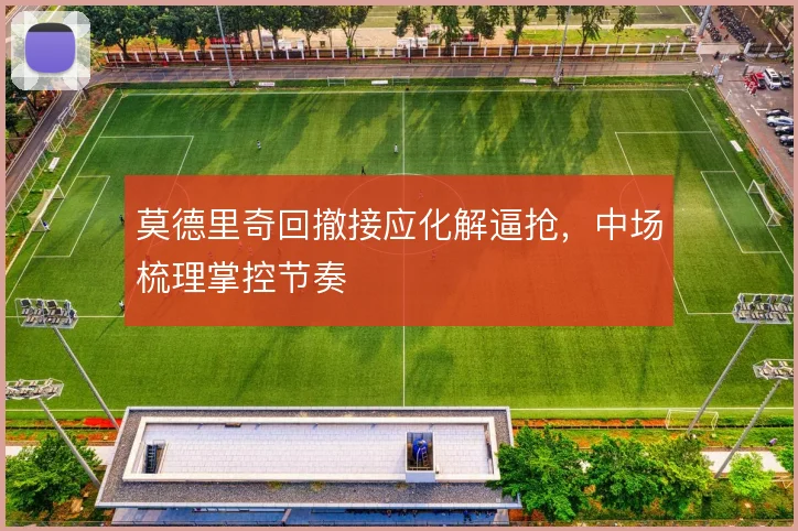 莫德里奇回撤接应化解逼抢,中场梳理掌控节奏