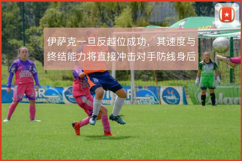 伊萨克一旦反越位成功，其速度与终结能力将直接冲击对手防线身后