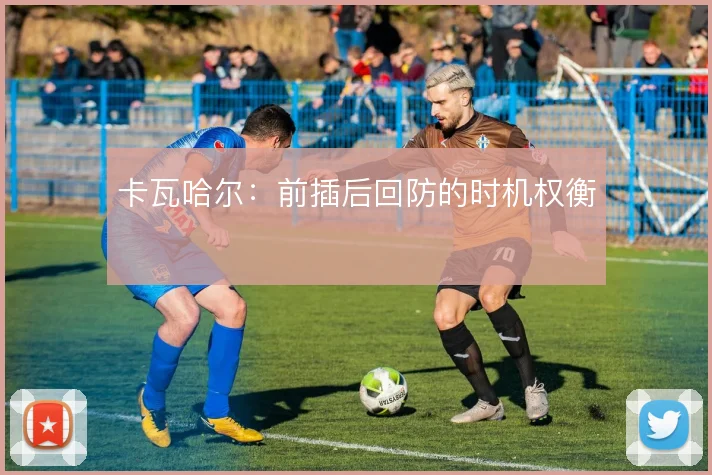 卡瓦哈尔:前插后回防的时机权衡