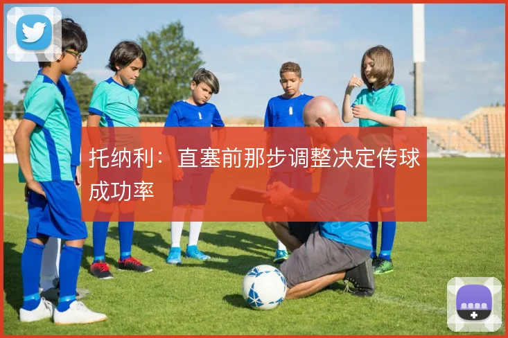 托纳利：直塞前那步调整决定传球成功率
