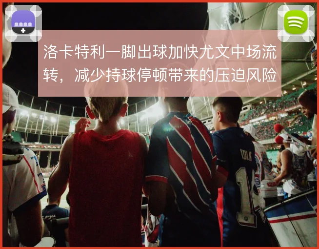 洛卡特利一脚出球加快尤文中场流转，减少持球停顿带来的压迫风险