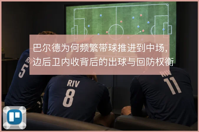 巴尔德为何频繁带球推进到中场，边后卫内收背后的出球与回防权衡